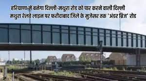 हरियाणा के मुख्यमंत्री ने दिल्ली-मथुरा रोड को पार करने वाली दिल्ली मथुरा रेलवे लाइन पर फरीदाबाद जिले के मुजेसर तक ‘अंडर ब्रिज’ रोड, निर्माण को मंजूरी दी